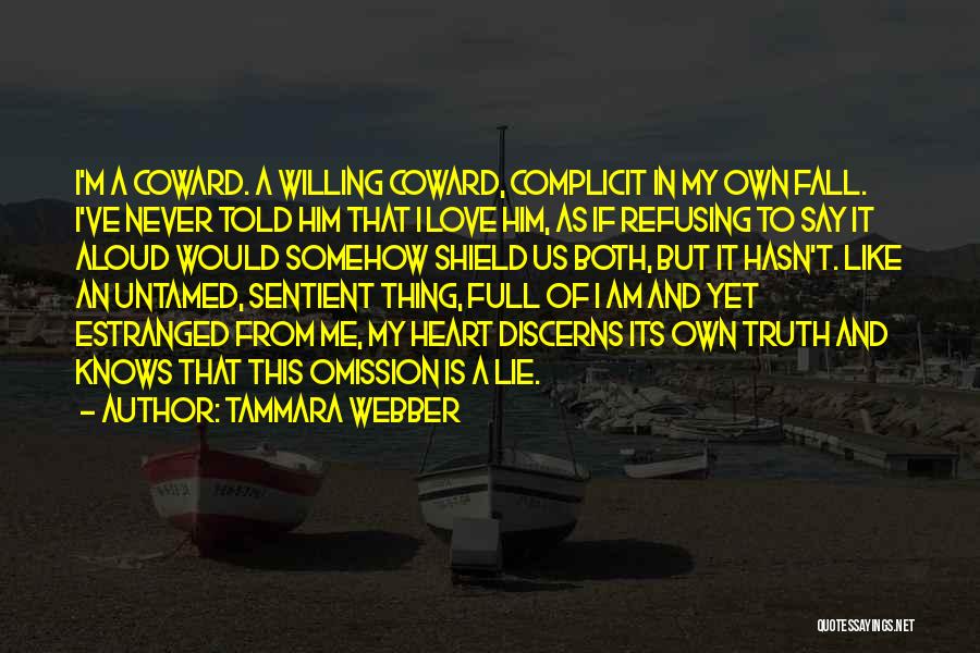 Tammara Webber Quotes: I'm A Coward. A Willing Coward, Complicit In My Own Fall. I've Never Told Him That I Love Him, As