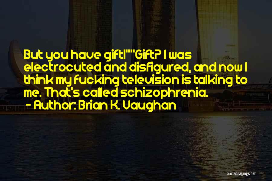 Brian K. Vaughan Quotes: But You Have Gift!gift? I Was Electrocuted And Disfigured, And Now I Think My Fucking Television Is Talking To Me.