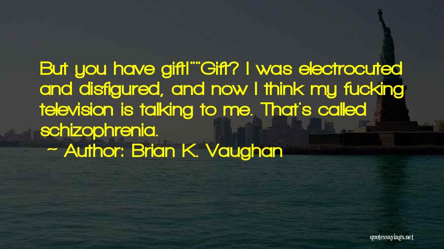 Brian K. Vaughan Quotes: But You Have Gift!gift? I Was Electrocuted And Disfigured, And Now I Think My Fucking Television Is Talking To Me.