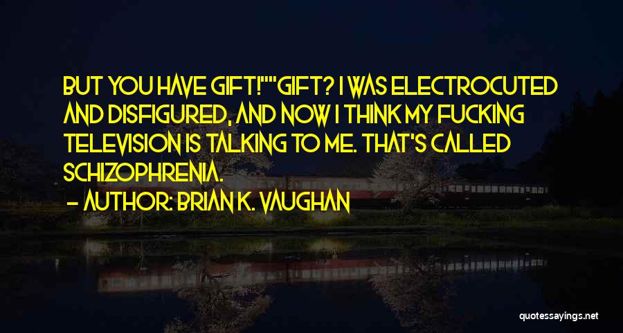 Brian K. Vaughan Quotes: But You Have Gift!gift? I Was Electrocuted And Disfigured, And Now I Think My Fucking Television Is Talking To Me.