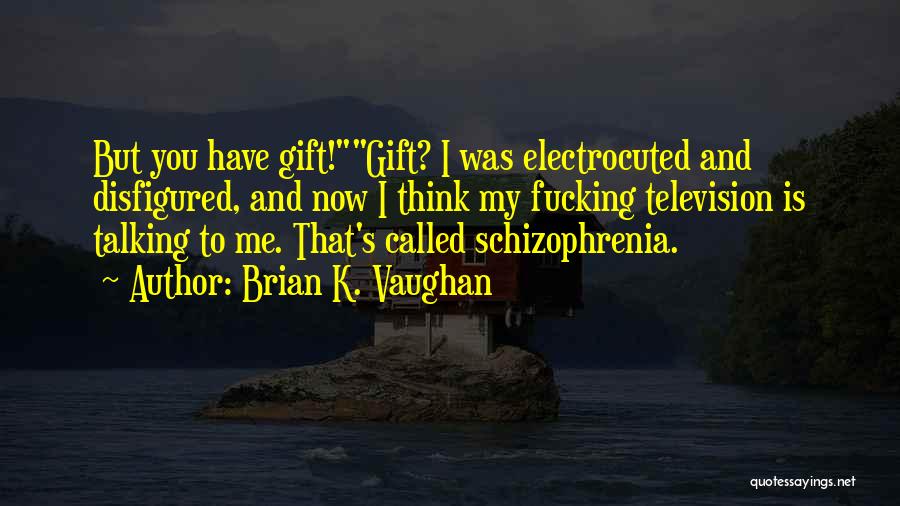 Brian K. Vaughan Quotes: But You Have Gift!gift? I Was Electrocuted And Disfigured, And Now I Think My Fucking Television Is Talking To Me.