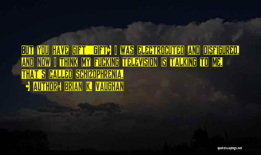 Brian K. Vaughan Quotes: But You Have Gift!gift? I Was Electrocuted And Disfigured, And Now I Think My Fucking Television Is Talking To Me.