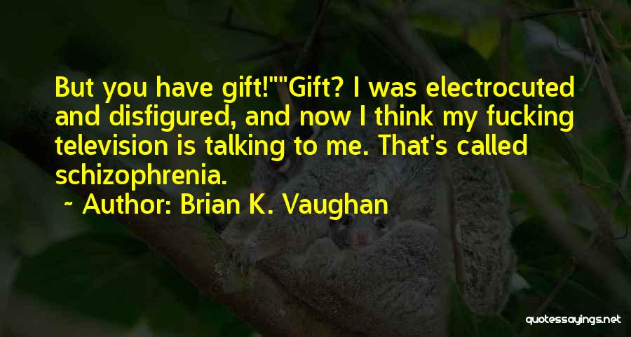 Brian K. Vaughan Quotes: But You Have Gift!gift? I Was Electrocuted And Disfigured, And Now I Think My Fucking Television Is Talking To Me.