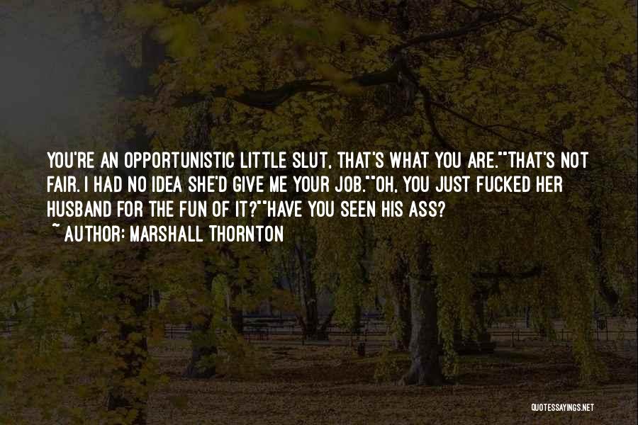 Marshall Thornton Quotes: You're An Opportunistic Little Slut, That's What You Are.that's Not Fair. I Had No Idea She'd Give Me Your Job.oh,