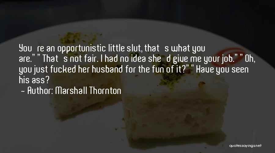 Marshall Thornton Quotes: You're An Opportunistic Little Slut, That's What You Are.that's Not Fair. I Had No Idea She'd Give Me Your Job.oh,