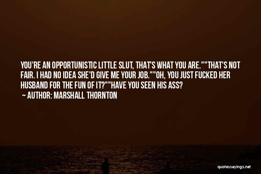 Marshall Thornton Quotes: You're An Opportunistic Little Slut, That's What You Are.that's Not Fair. I Had No Idea She'd Give Me Your Job.oh,