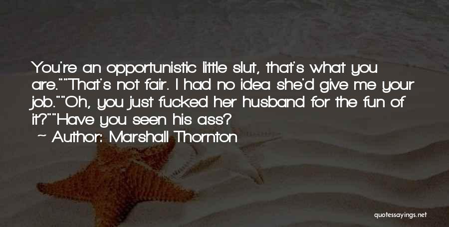 Marshall Thornton Quotes: You're An Opportunistic Little Slut, That's What You Are.that's Not Fair. I Had No Idea She'd Give Me Your Job.oh,