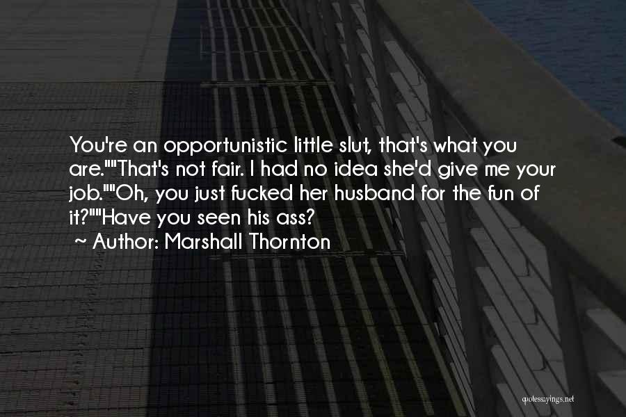 Marshall Thornton Quotes: You're An Opportunistic Little Slut, That's What You Are.that's Not Fair. I Had No Idea She'd Give Me Your Job.oh,