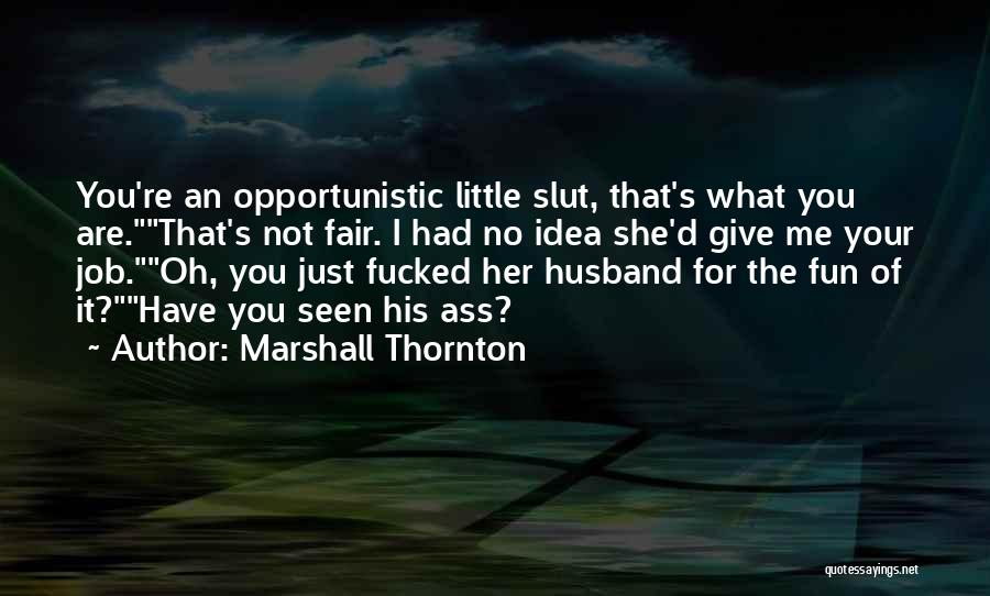 Marshall Thornton Quotes: You're An Opportunistic Little Slut, That's What You Are.that's Not Fair. I Had No Idea She'd Give Me Your Job.oh,