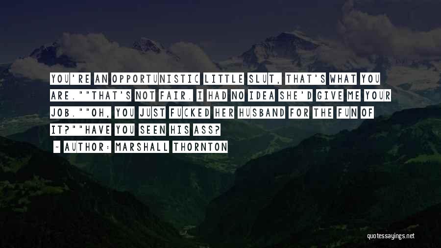 Marshall Thornton Quotes: You're An Opportunistic Little Slut, That's What You Are.that's Not Fair. I Had No Idea She'd Give Me Your Job.oh,