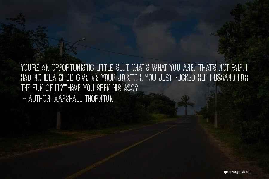 Marshall Thornton Quotes: You're An Opportunistic Little Slut, That's What You Are.that's Not Fair. I Had No Idea She'd Give Me Your Job.oh,