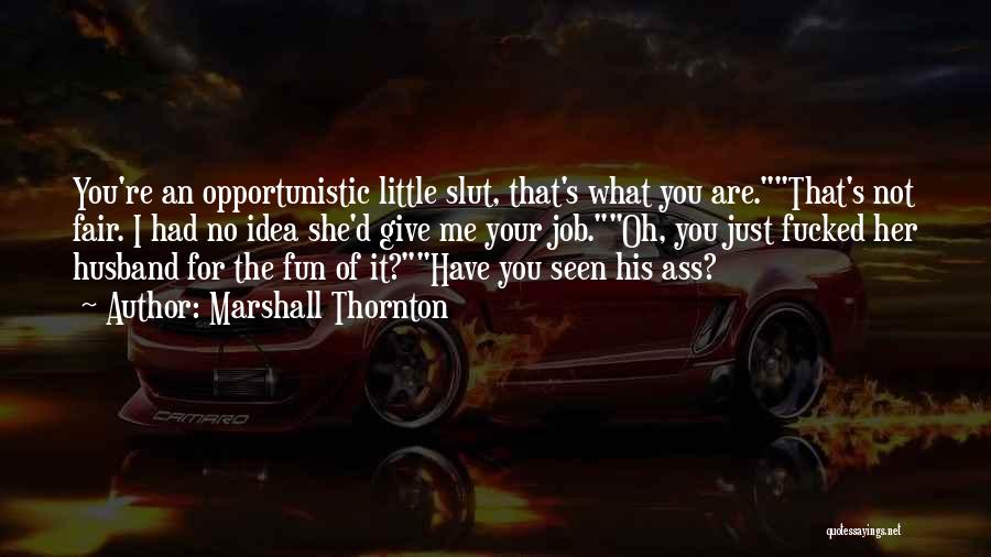 Marshall Thornton Quotes: You're An Opportunistic Little Slut, That's What You Are.that's Not Fair. I Had No Idea She'd Give Me Your Job.oh,