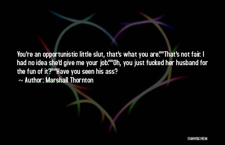 Marshall Thornton Quotes: You're An Opportunistic Little Slut, That's What You Are.that's Not Fair. I Had No Idea She'd Give Me Your Job.oh,