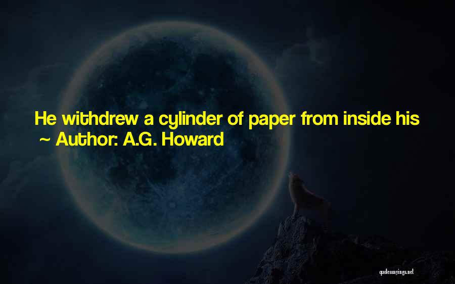 A.G. Howard Quotes: He Withdrew A Cylinder Of Paper From Inside His Jacket's Cuff And Unrolled It So I Could See The Beautiful