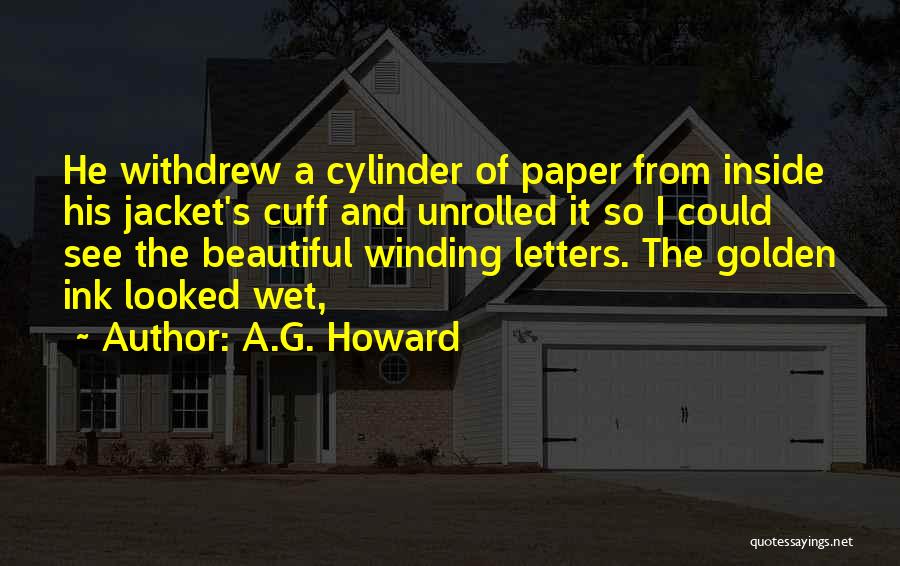 A.G. Howard Quotes: He Withdrew A Cylinder Of Paper From Inside His Jacket's Cuff And Unrolled It So I Could See The Beautiful