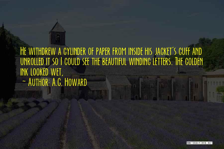 A.G. Howard Quotes: He Withdrew A Cylinder Of Paper From Inside His Jacket's Cuff And Unrolled It So I Could See The Beautiful