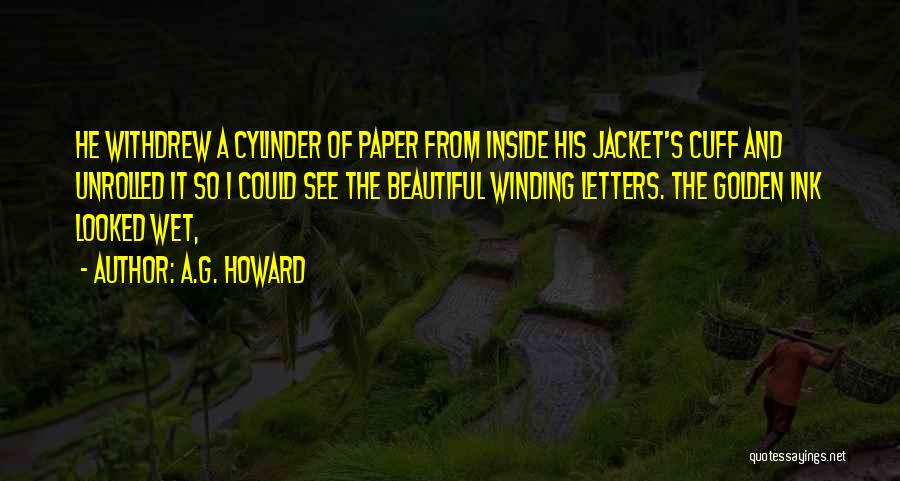 A.G. Howard Quotes: He Withdrew A Cylinder Of Paper From Inside His Jacket's Cuff And Unrolled It So I Could See The Beautiful