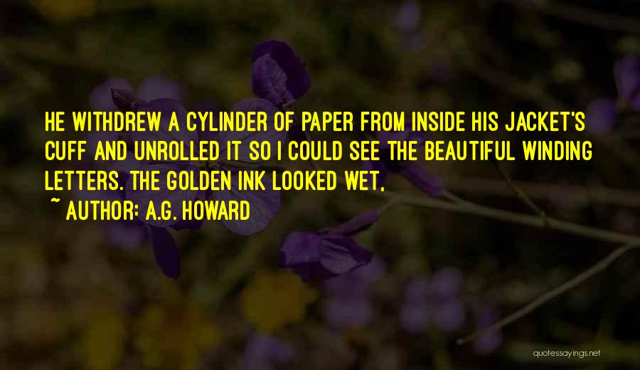 A.G. Howard Quotes: He Withdrew A Cylinder Of Paper From Inside His Jacket's Cuff And Unrolled It So I Could See The Beautiful