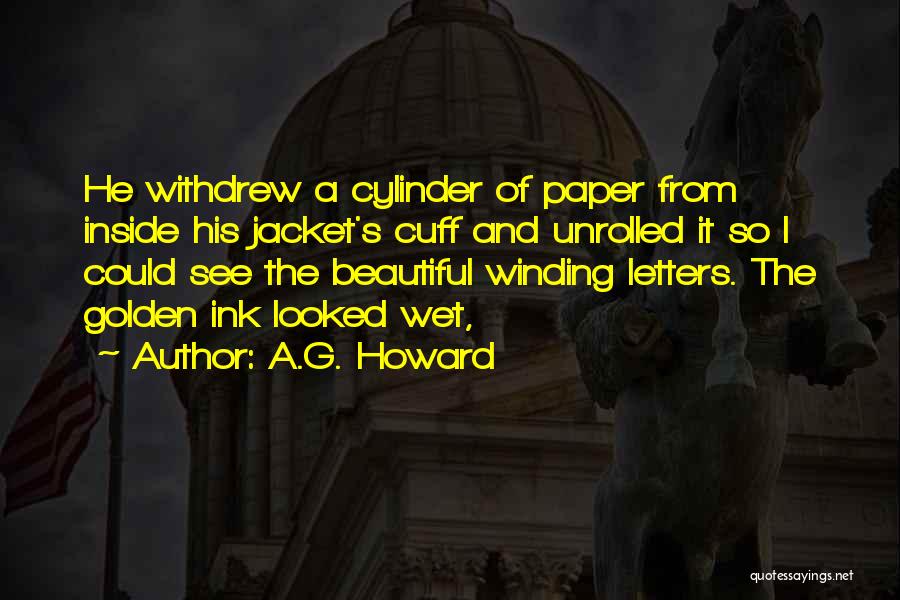 A.G. Howard Quotes: He Withdrew A Cylinder Of Paper From Inside His Jacket's Cuff And Unrolled It So I Could See The Beautiful