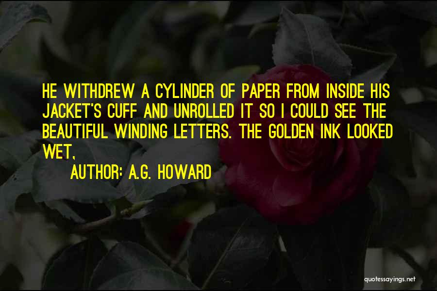 A.G. Howard Quotes: He Withdrew A Cylinder Of Paper From Inside His Jacket's Cuff And Unrolled It So I Could See The Beautiful