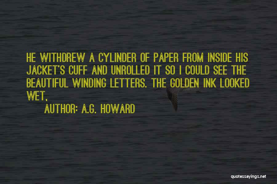 A.G. Howard Quotes: He Withdrew A Cylinder Of Paper From Inside His Jacket's Cuff And Unrolled It So I Could See The Beautiful