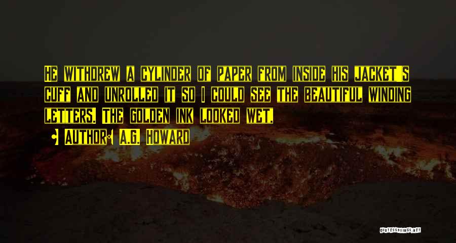 A.G. Howard Quotes: He Withdrew A Cylinder Of Paper From Inside His Jacket's Cuff And Unrolled It So I Could See The Beautiful