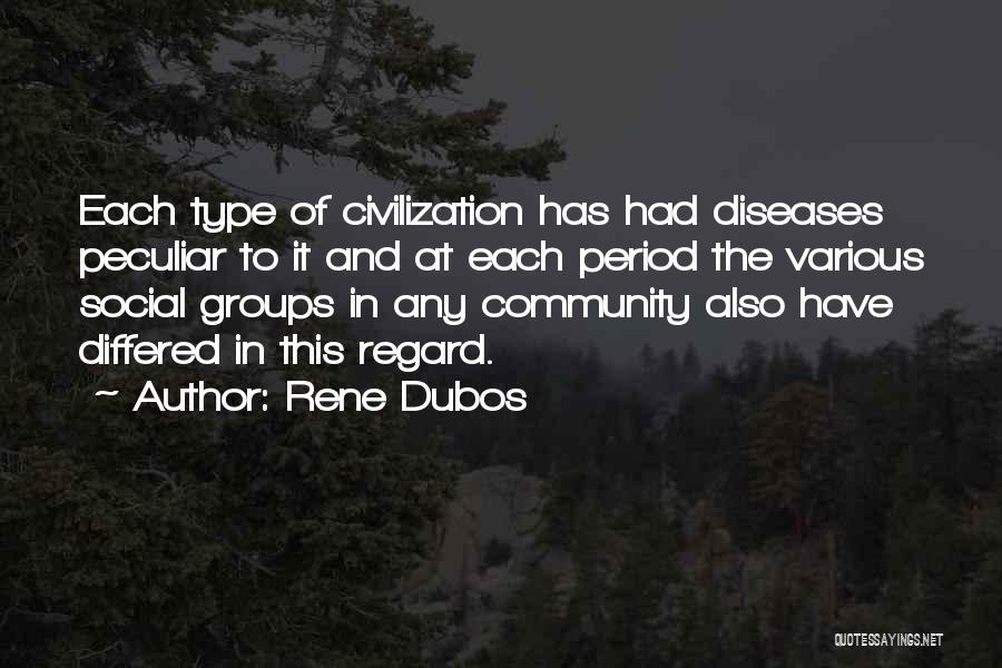 Rene Dubos Quotes: Each Type Of Civilization Has Had Diseases Peculiar To It And At Each Period The Various Social Groups In Any