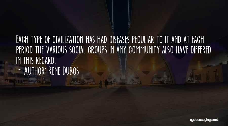 Rene Dubos Quotes: Each Type Of Civilization Has Had Diseases Peculiar To It And At Each Period The Various Social Groups In Any