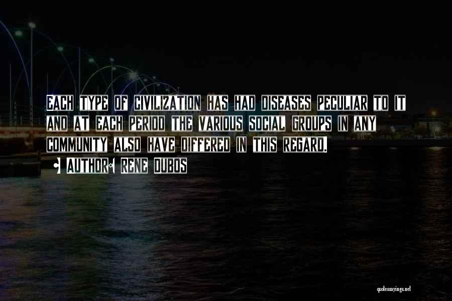Rene Dubos Quotes: Each Type Of Civilization Has Had Diseases Peculiar To It And At Each Period The Various Social Groups In Any