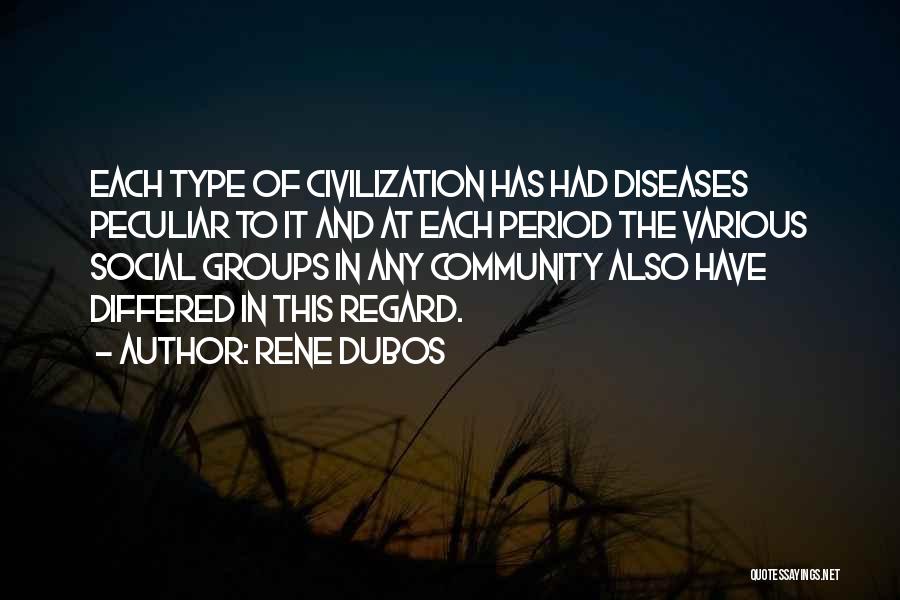 Rene Dubos Quotes: Each Type Of Civilization Has Had Diseases Peculiar To It And At Each Period The Various Social Groups In Any