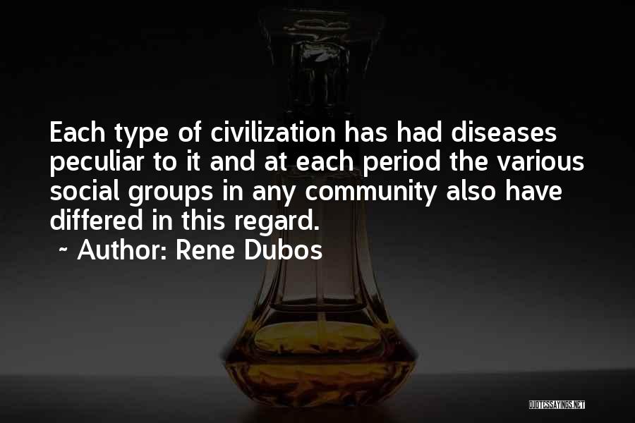 Rene Dubos Quotes: Each Type Of Civilization Has Had Diseases Peculiar To It And At Each Period The Various Social Groups In Any