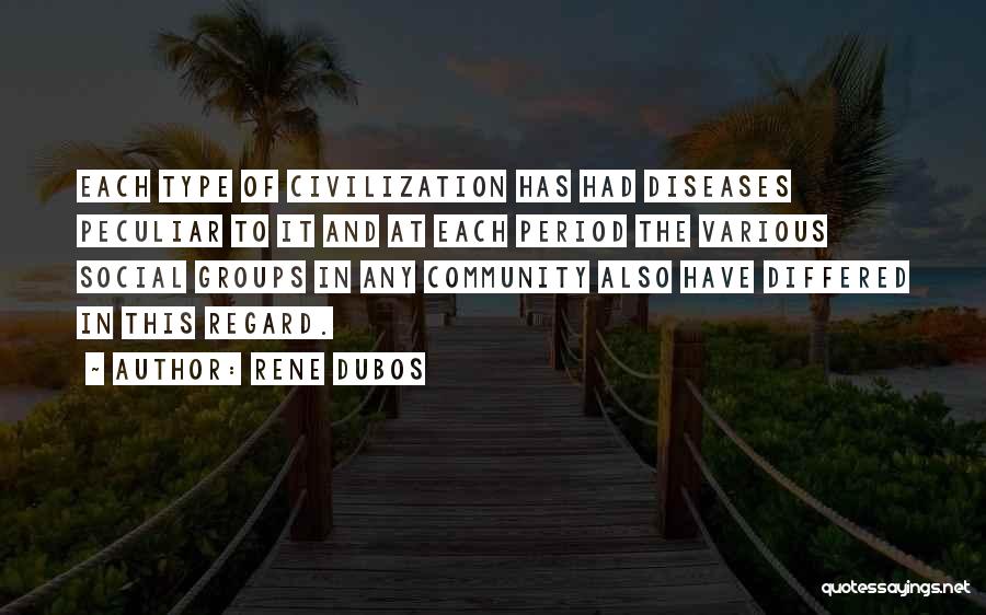 Rene Dubos Quotes: Each Type Of Civilization Has Had Diseases Peculiar To It And At Each Period The Various Social Groups In Any