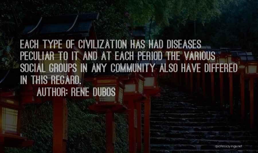 Rene Dubos Quotes: Each Type Of Civilization Has Had Diseases Peculiar To It And At Each Period The Various Social Groups In Any