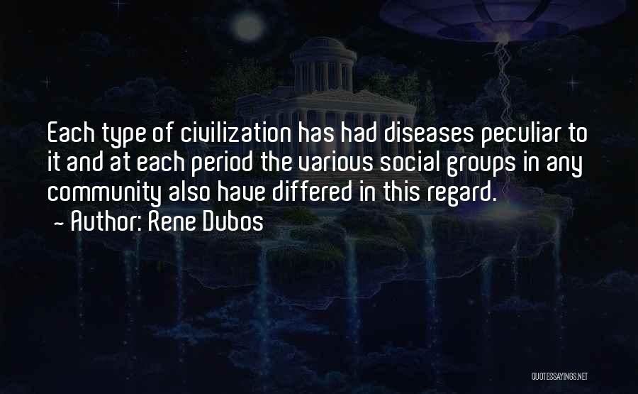Rene Dubos Quotes: Each Type Of Civilization Has Had Diseases Peculiar To It And At Each Period The Various Social Groups In Any