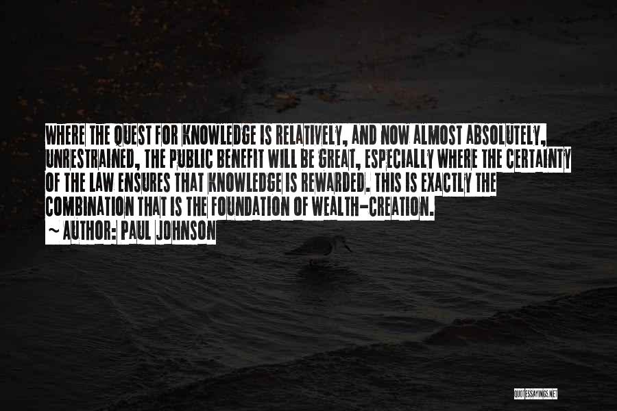 Paul Johnson Quotes: Where The Quest For Knowledge Is Relatively, And Now Almost Absolutely, Unrestrained, The Public Benefit Will Be Great, Especially Where