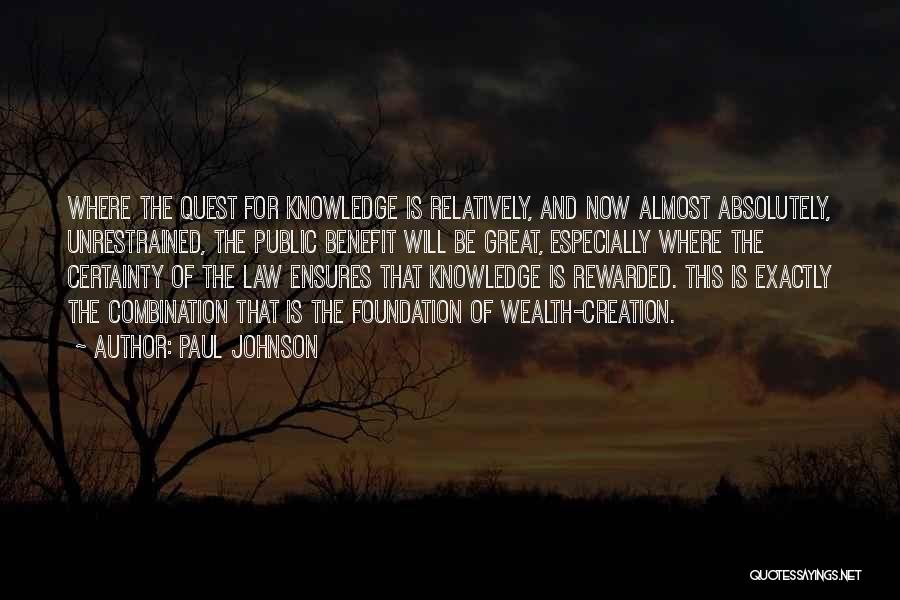 Paul Johnson Quotes: Where The Quest For Knowledge Is Relatively, And Now Almost Absolutely, Unrestrained, The Public Benefit Will Be Great, Especially Where