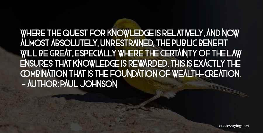 Paul Johnson Quotes: Where The Quest For Knowledge Is Relatively, And Now Almost Absolutely, Unrestrained, The Public Benefit Will Be Great, Especially Where