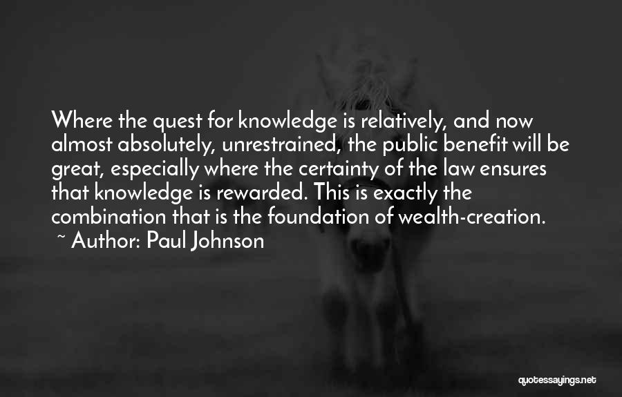 Paul Johnson Quotes: Where The Quest For Knowledge Is Relatively, And Now Almost Absolutely, Unrestrained, The Public Benefit Will Be Great, Especially Where