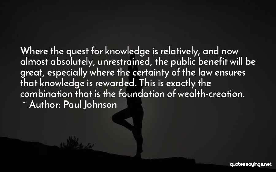 Paul Johnson Quotes: Where The Quest For Knowledge Is Relatively, And Now Almost Absolutely, Unrestrained, The Public Benefit Will Be Great, Especially Where