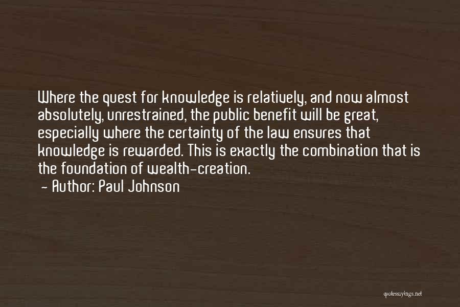 Paul Johnson Quotes: Where The Quest For Knowledge Is Relatively, And Now Almost Absolutely, Unrestrained, The Public Benefit Will Be Great, Especially Where