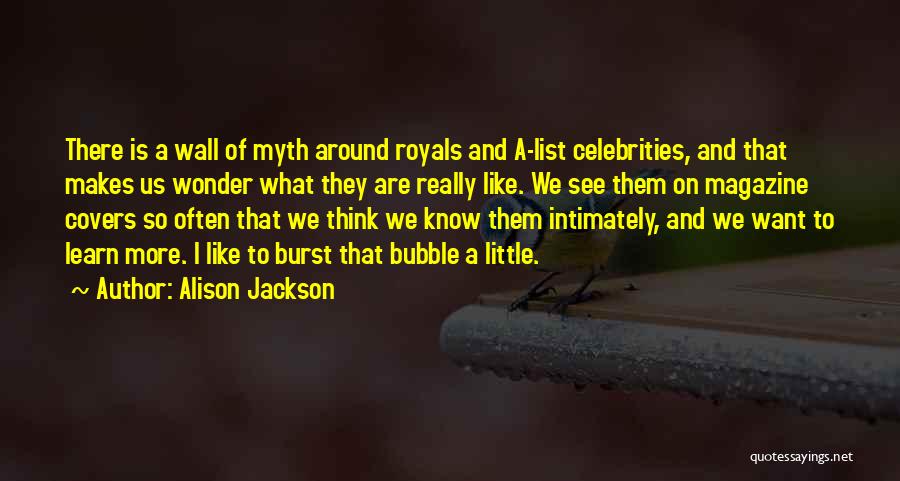 Alison Jackson Quotes: There Is A Wall Of Myth Around Royals And A-list Celebrities, And That Makes Us Wonder What They Are Really