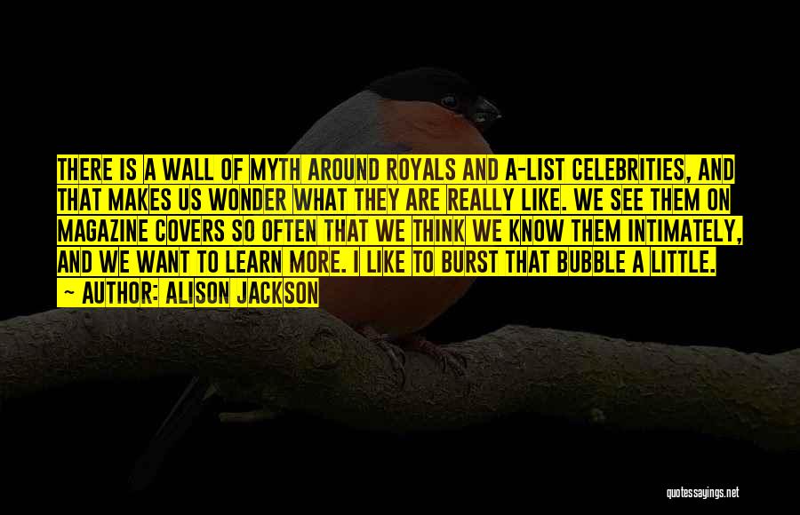 Alison Jackson Quotes: There Is A Wall Of Myth Around Royals And A-list Celebrities, And That Makes Us Wonder What They Are Really