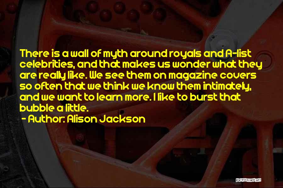 Alison Jackson Quotes: There Is A Wall Of Myth Around Royals And A-list Celebrities, And That Makes Us Wonder What They Are Really