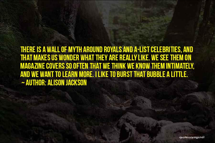 Alison Jackson Quotes: There Is A Wall Of Myth Around Royals And A-list Celebrities, And That Makes Us Wonder What They Are Really