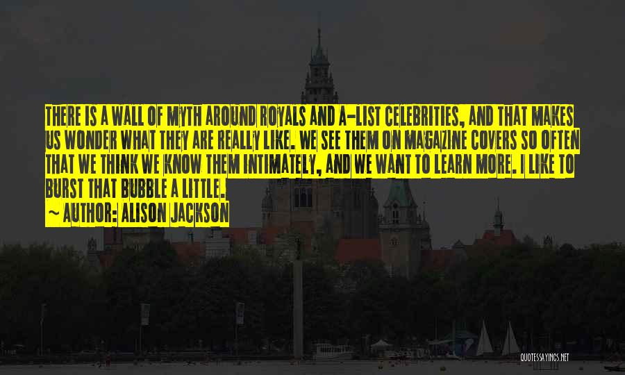 Alison Jackson Quotes: There Is A Wall Of Myth Around Royals And A-list Celebrities, And That Makes Us Wonder What They Are Really