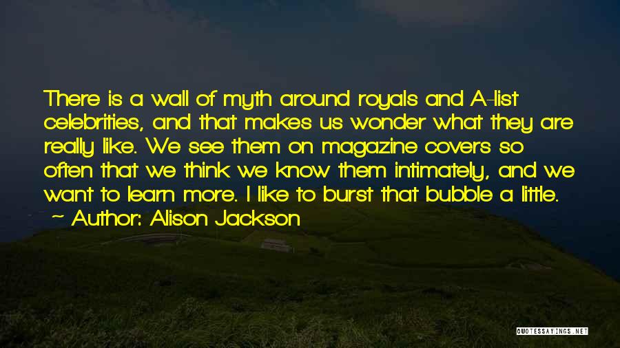 Alison Jackson Quotes: There Is A Wall Of Myth Around Royals And A-list Celebrities, And That Makes Us Wonder What They Are Really