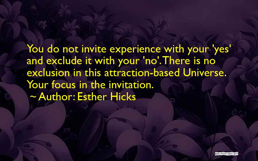 Esther Hicks Quotes: You Do Not Invite Experience With Your 'yes' And Exclude It With Your 'no'. There Is No Exclusion In This
