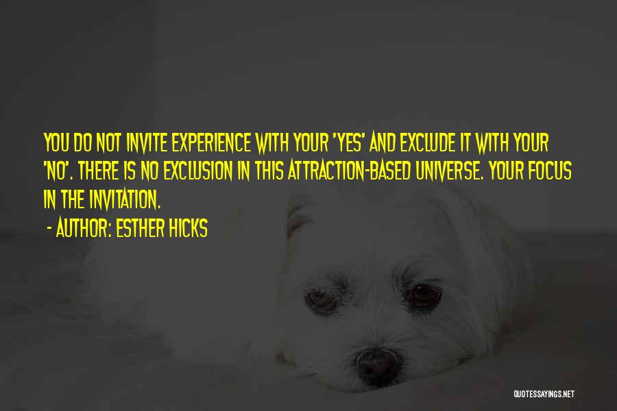 Esther Hicks Quotes: You Do Not Invite Experience With Your 'yes' And Exclude It With Your 'no'. There Is No Exclusion In This