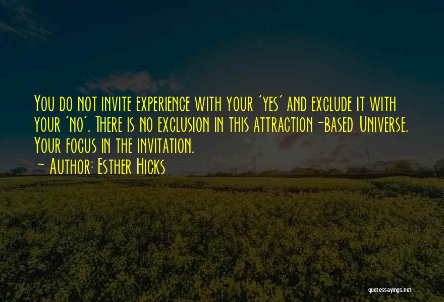 Esther Hicks Quotes: You Do Not Invite Experience With Your 'yes' And Exclude It With Your 'no'. There Is No Exclusion In This