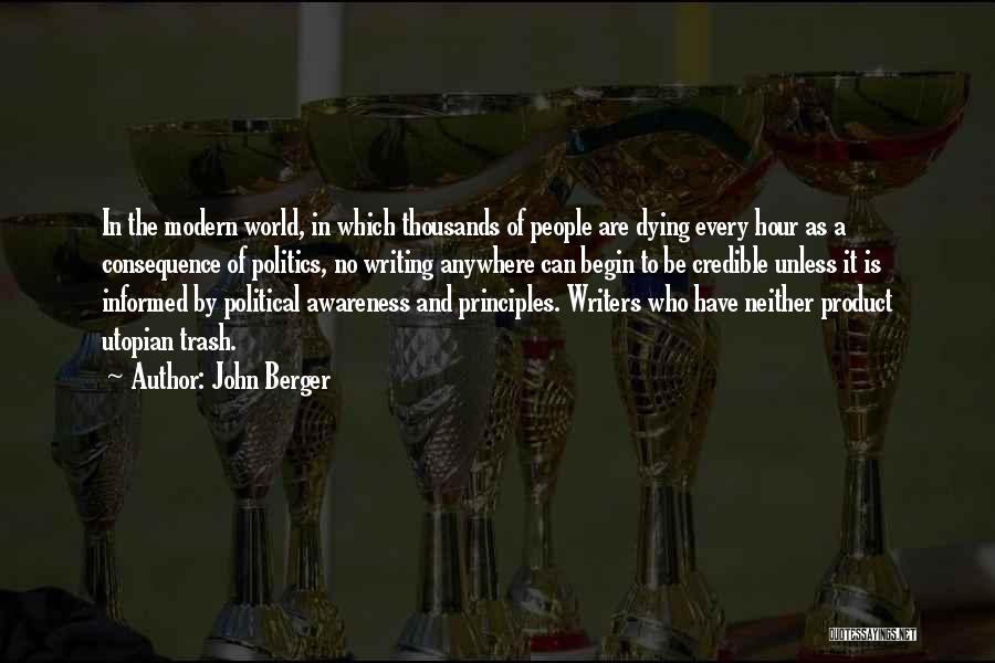 John Berger Quotes: In The Modern World, In Which Thousands Of People Are Dying Every Hour As A Consequence Of Politics, No Writing